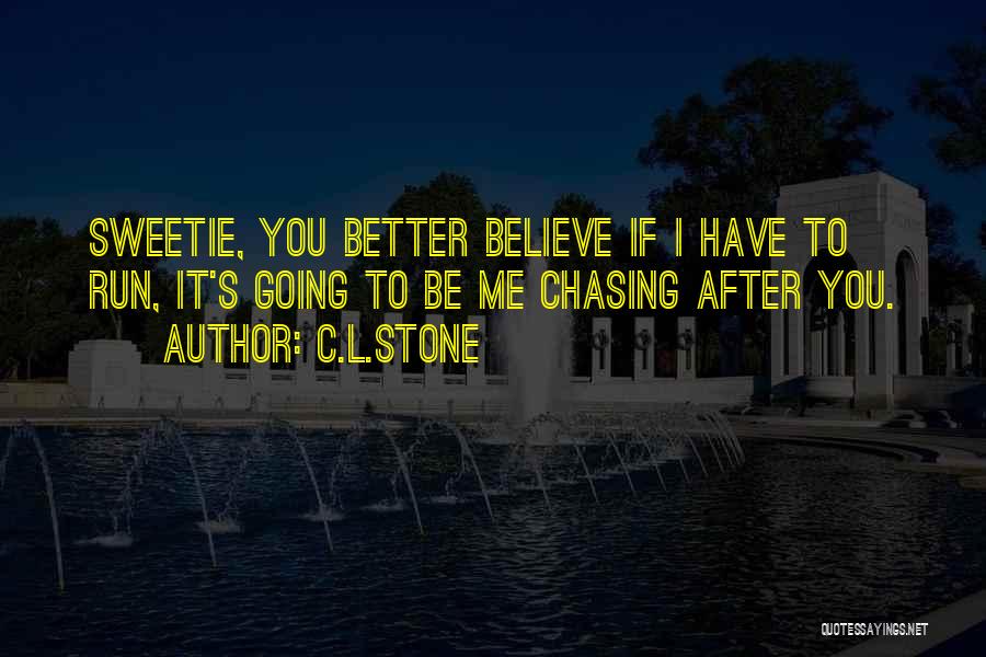 C.L.Stone Quotes: Sweetie, You Better Believe If I Have To Run, It's Going To Be Me Chasing After You.