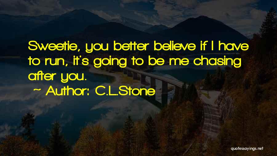 C.L.Stone Quotes: Sweetie, You Better Believe If I Have To Run, It's Going To Be Me Chasing After You.