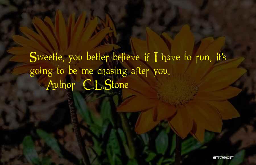 C.L.Stone Quotes: Sweetie, You Better Believe If I Have To Run, It's Going To Be Me Chasing After You.
