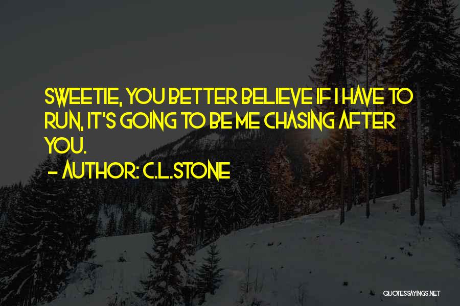 C.L.Stone Quotes: Sweetie, You Better Believe If I Have To Run, It's Going To Be Me Chasing After You.