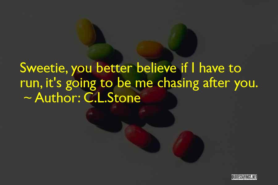 C.L.Stone Quotes: Sweetie, You Better Believe If I Have To Run, It's Going To Be Me Chasing After You.