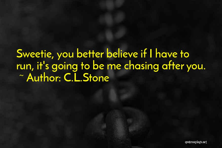 C.L.Stone Quotes: Sweetie, You Better Believe If I Have To Run, It's Going To Be Me Chasing After You.