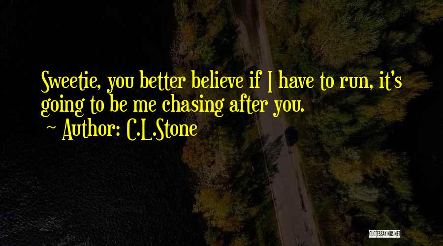 C.L.Stone Quotes: Sweetie, You Better Believe If I Have To Run, It's Going To Be Me Chasing After You.