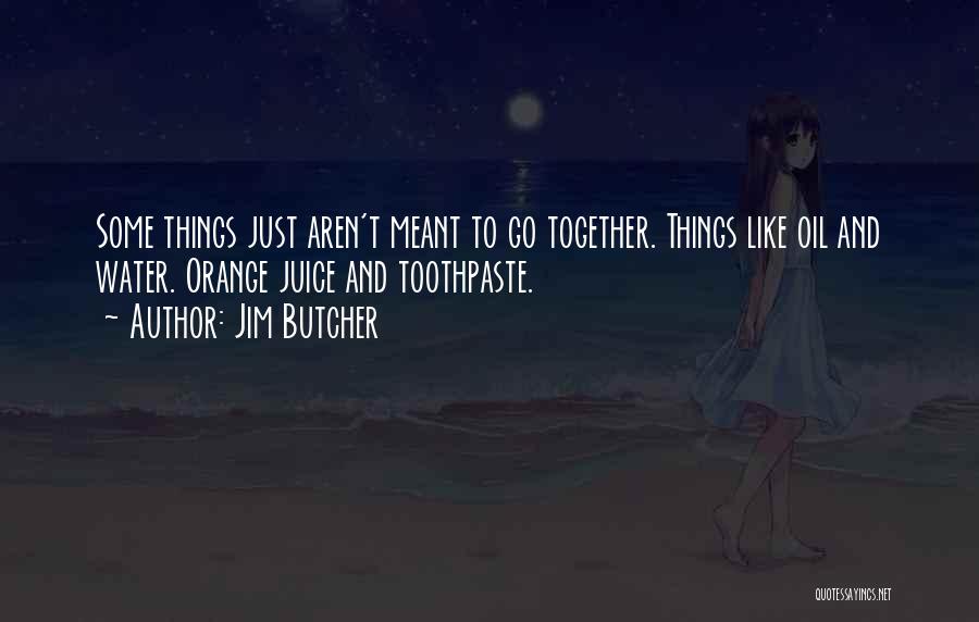 Jim Butcher Quotes: Some Things Just Aren't Meant To Go Together. Things Like Oil And Water. Orange Juice And Toothpaste.