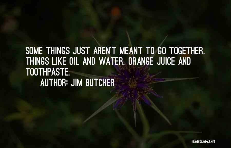 Jim Butcher Quotes: Some Things Just Aren't Meant To Go Together. Things Like Oil And Water. Orange Juice And Toothpaste.
