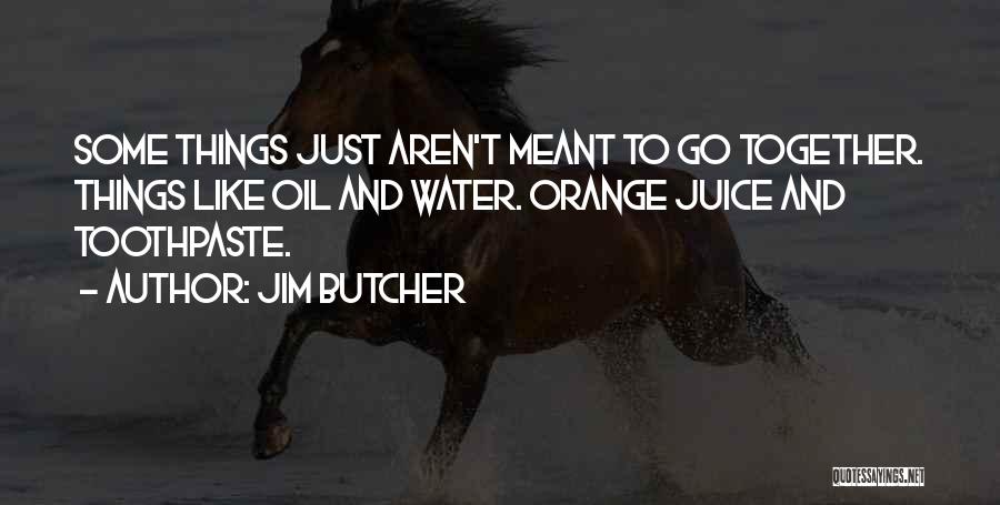 Jim Butcher Quotes: Some Things Just Aren't Meant To Go Together. Things Like Oil And Water. Orange Juice And Toothpaste.