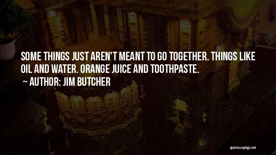 Jim Butcher Quotes: Some Things Just Aren't Meant To Go Together. Things Like Oil And Water. Orange Juice And Toothpaste.
