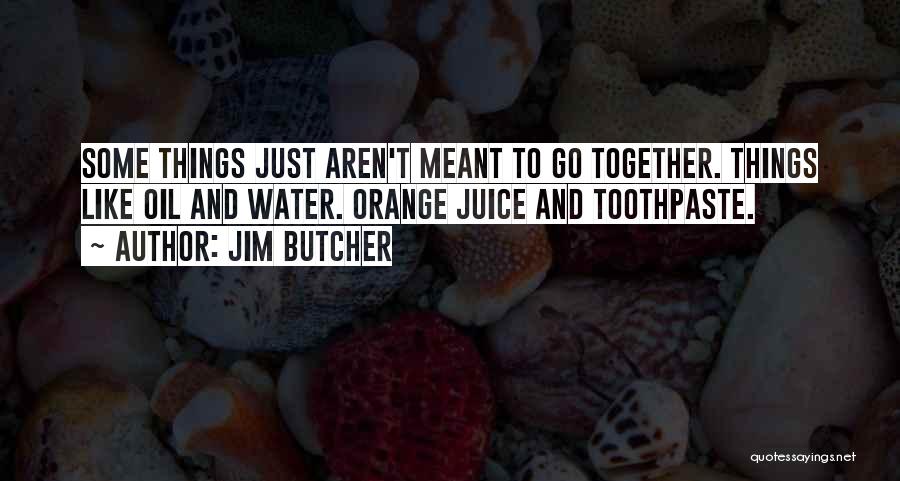 Jim Butcher Quotes: Some Things Just Aren't Meant To Go Together. Things Like Oil And Water. Orange Juice And Toothpaste.