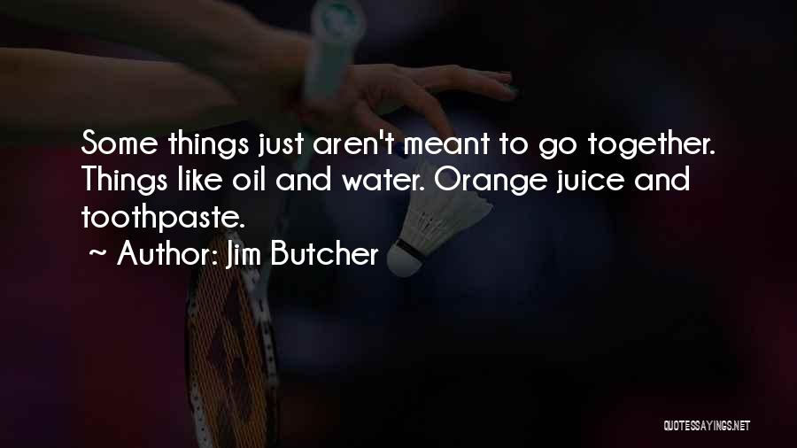 Jim Butcher Quotes: Some Things Just Aren't Meant To Go Together. Things Like Oil And Water. Orange Juice And Toothpaste.