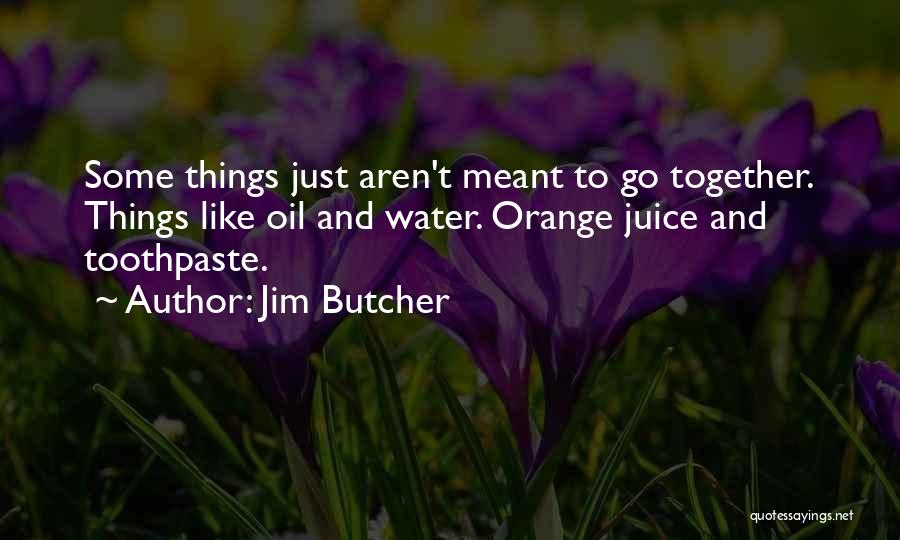 Jim Butcher Quotes: Some Things Just Aren't Meant To Go Together. Things Like Oil And Water. Orange Juice And Toothpaste.