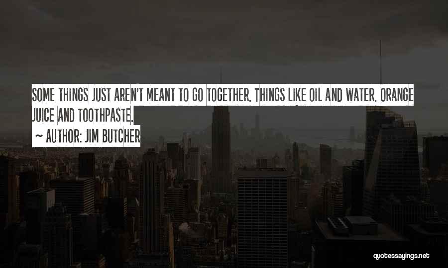 Jim Butcher Quotes: Some Things Just Aren't Meant To Go Together. Things Like Oil And Water. Orange Juice And Toothpaste.