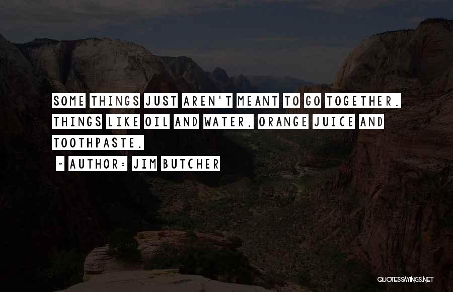 Jim Butcher Quotes: Some Things Just Aren't Meant To Go Together. Things Like Oil And Water. Orange Juice And Toothpaste.