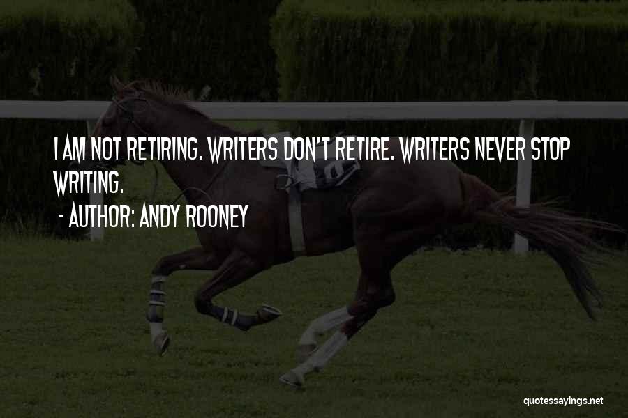 Andy Rooney Quotes: I Am Not Retiring. Writers Don't Retire. Writers Never Stop Writing.