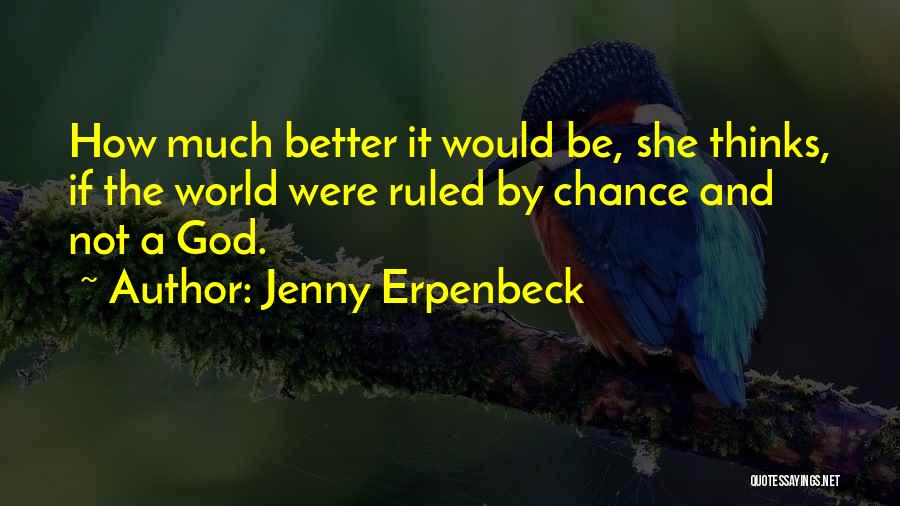 Jenny Erpenbeck Quotes: How Much Better It Would Be, She Thinks, If The World Were Ruled By Chance And Not A God.