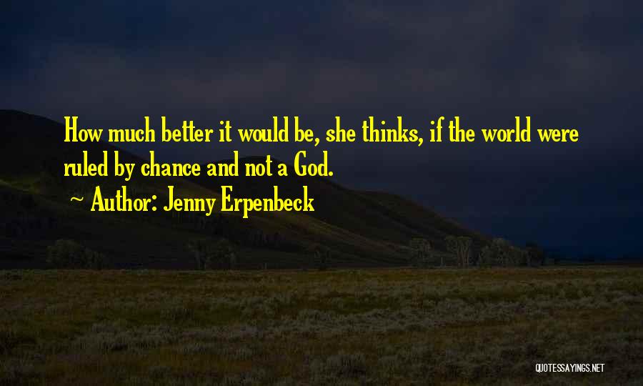 Jenny Erpenbeck Quotes: How Much Better It Would Be, She Thinks, If The World Were Ruled By Chance And Not A God.