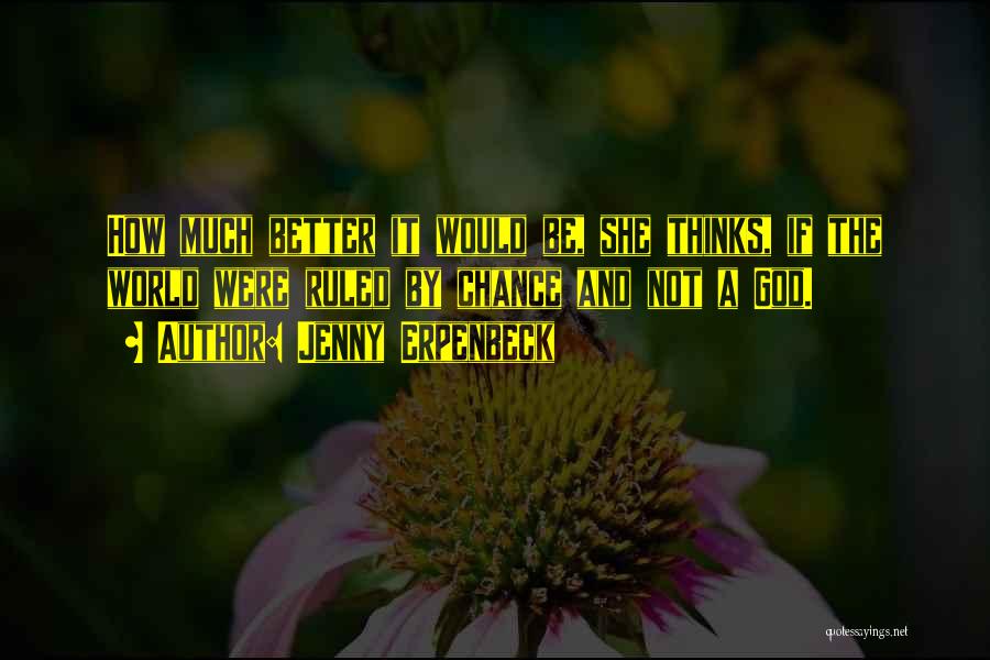 Jenny Erpenbeck Quotes: How Much Better It Would Be, She Thinks, If The World Were Ruled By Chance And Not A God.