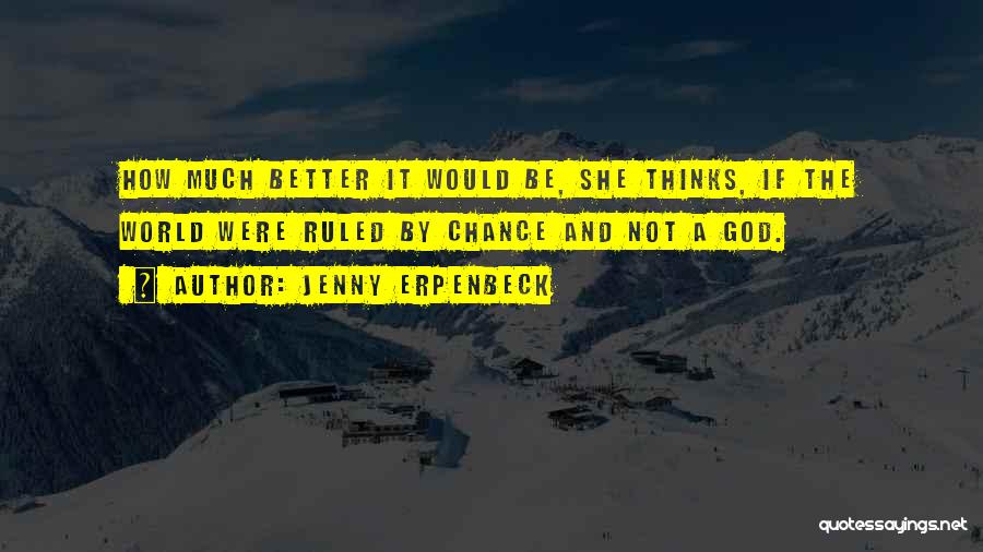 Jenny Erpenbeck Quotes: How Much Better It Would Be, She Thinks, If The World Were Ruled By Chance And Not A God.