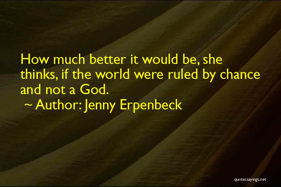 Jenny Erpenbeck Quotes: How Much Better It Would Be, She Thinks, If The World Were Ruled By Chance And Not A God.