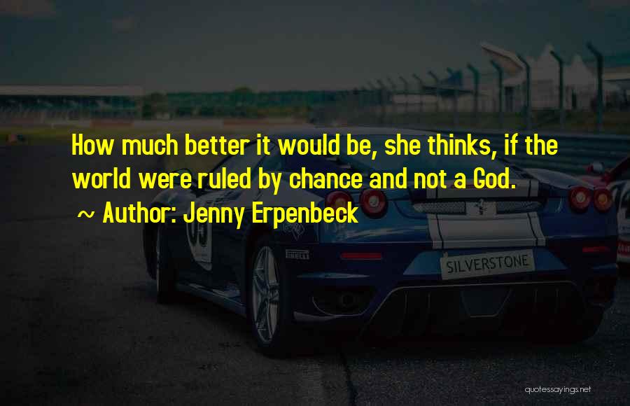 Jenny Erpenbeck Quotes: How Much Better It Would Be, She Thinks, If The World Were Ruled By Chance And Not A God.