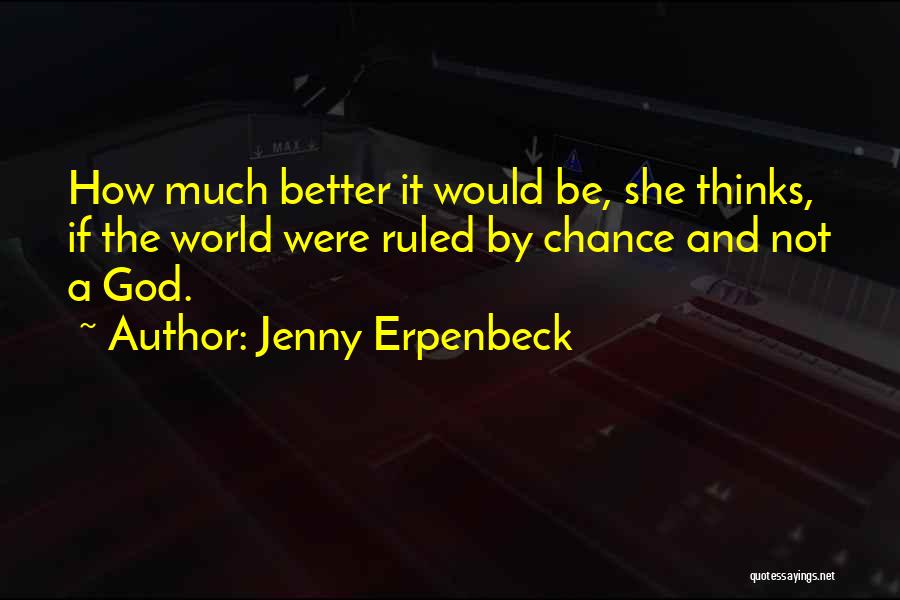 Jenny Erpenbeck Quotes: How Much Better It Would Be, She Thinks, If The World Were Ruled By Chance And Not A God.