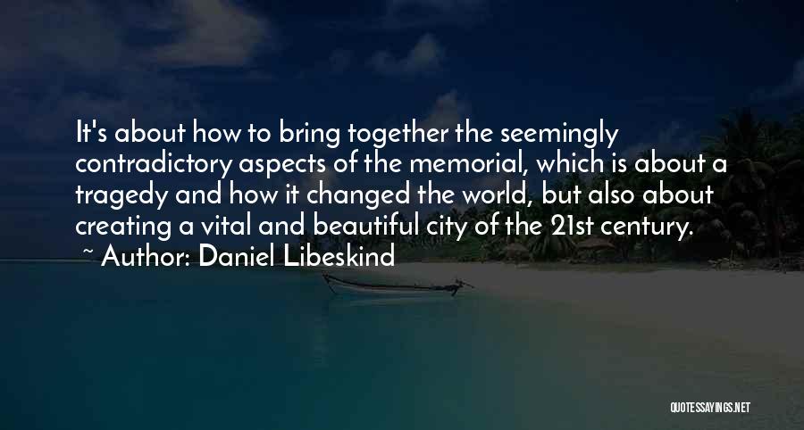 Daniel Libeskind Quotes: It's About How To Bring Together The Seemingly Contradictory Aspects Of The Memorial, Which Is About A Tragedy And How