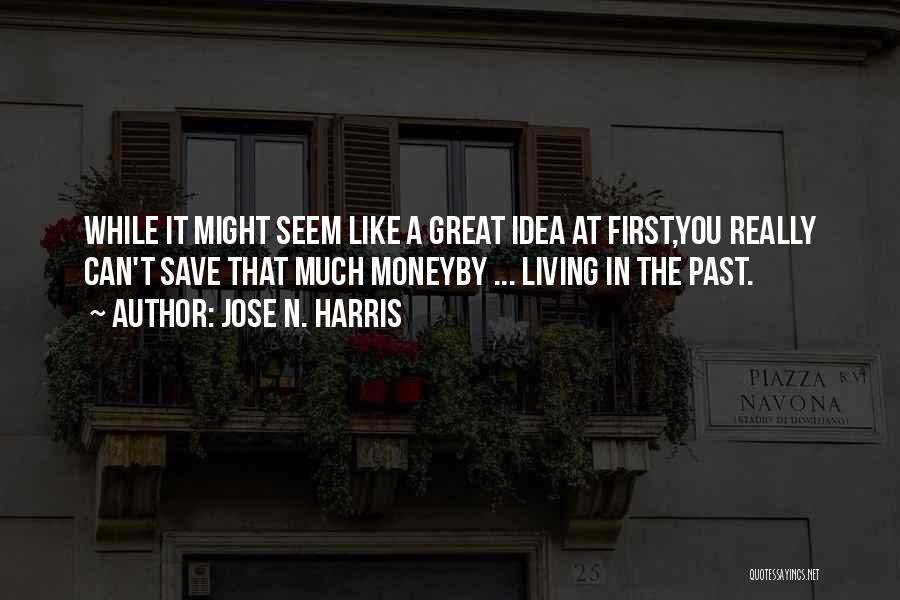 Jose N. Harris Quotes: While It Might Seem Like A Great Idea At First,you Really Can't Save That Much Moneyby ... Living In The