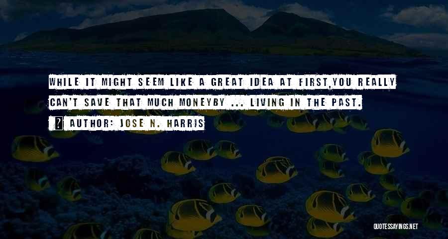 Jose N. Harris Quotes: While It Might Seem Like A Great Idea At First,you Really Can't Save That Much Moneyby ... Living In The