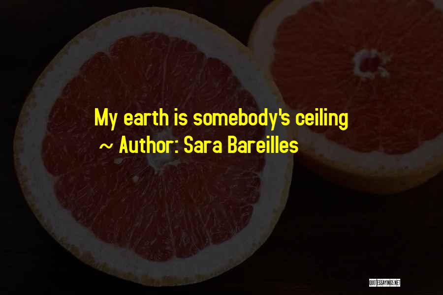 Sara Bareilles Quotes: My Earth Is Somebody's Ceiling
