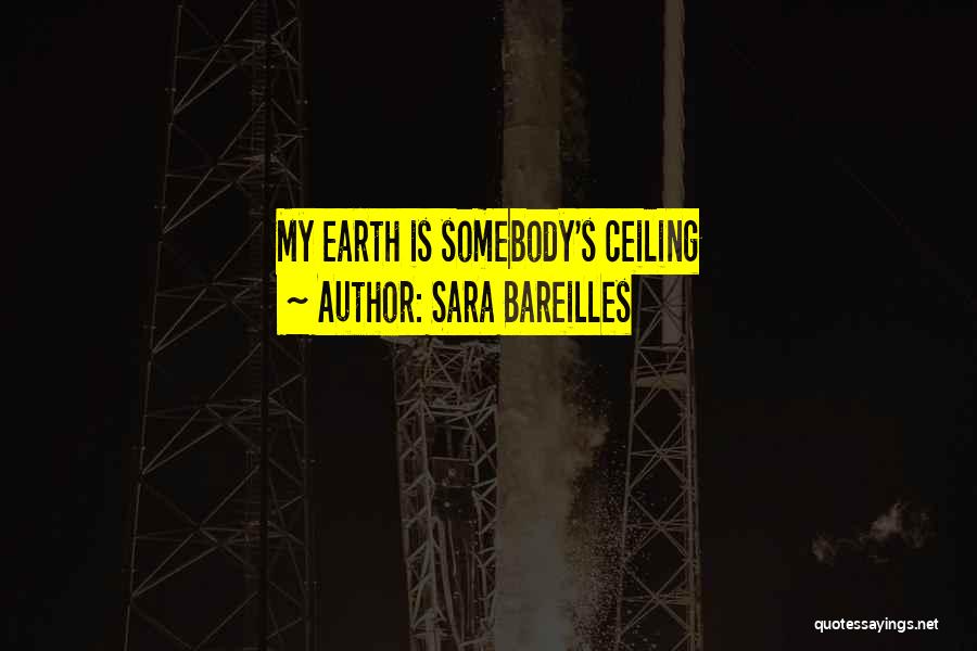 Sara Bareilles Quotes: My Earth Is Somebody's Ceiling