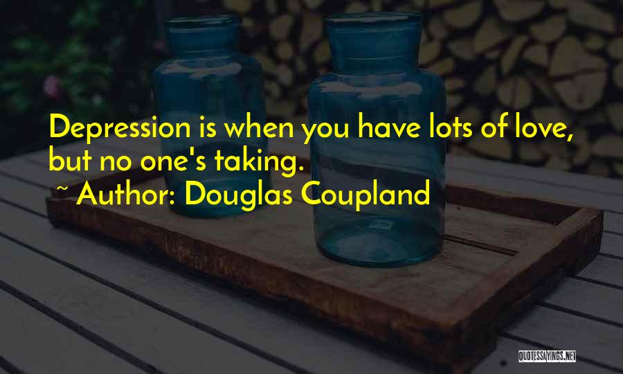 Douglas Coupland Quotes: Depression Is When You Have Lots Of Love, But No One's Taking.