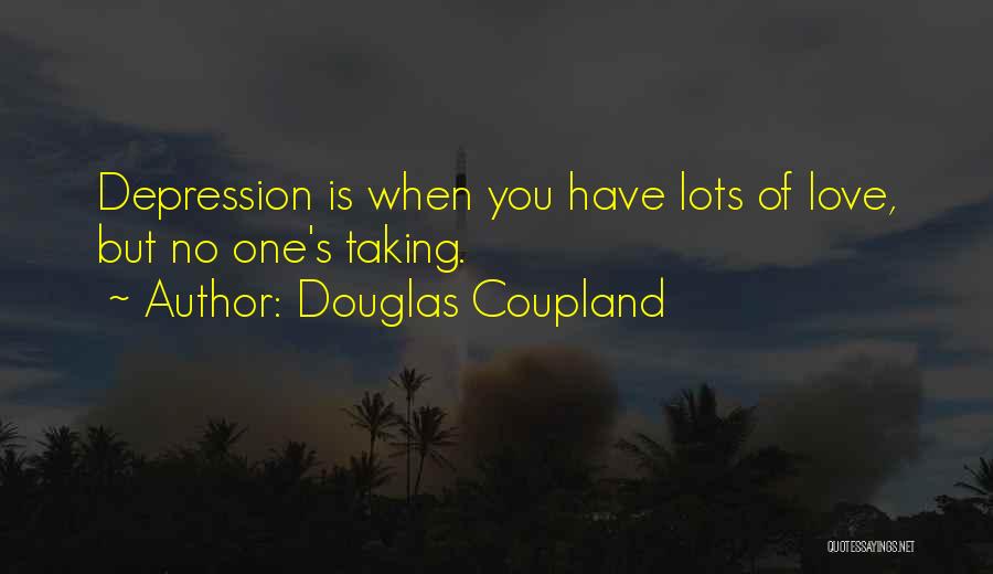 Douglas Coupland Quotes: Depression Is When You Have Lots Of Love, But No One's Taking.