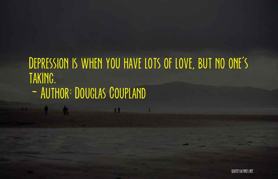Douglas Coupland Quotes: Depression Is When You Have Lots Of Love, But No One's Taking.
