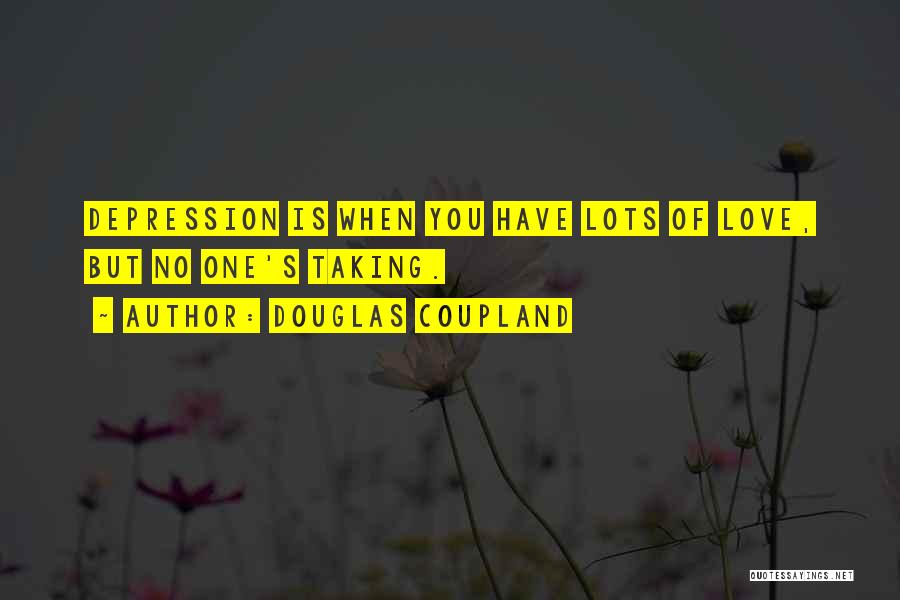 Douglas Coupland Quotes: Depression Is When You Have Lots Of Love, But No One's Taking.