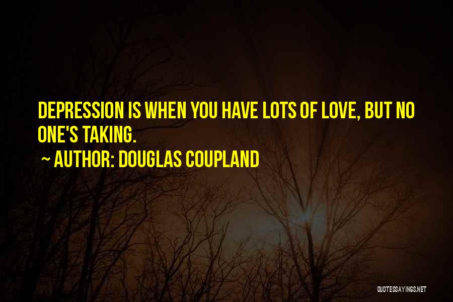 Douglas Coupland Quotes: Depression Is When You Have Lots Of Love, But No One's Taking.