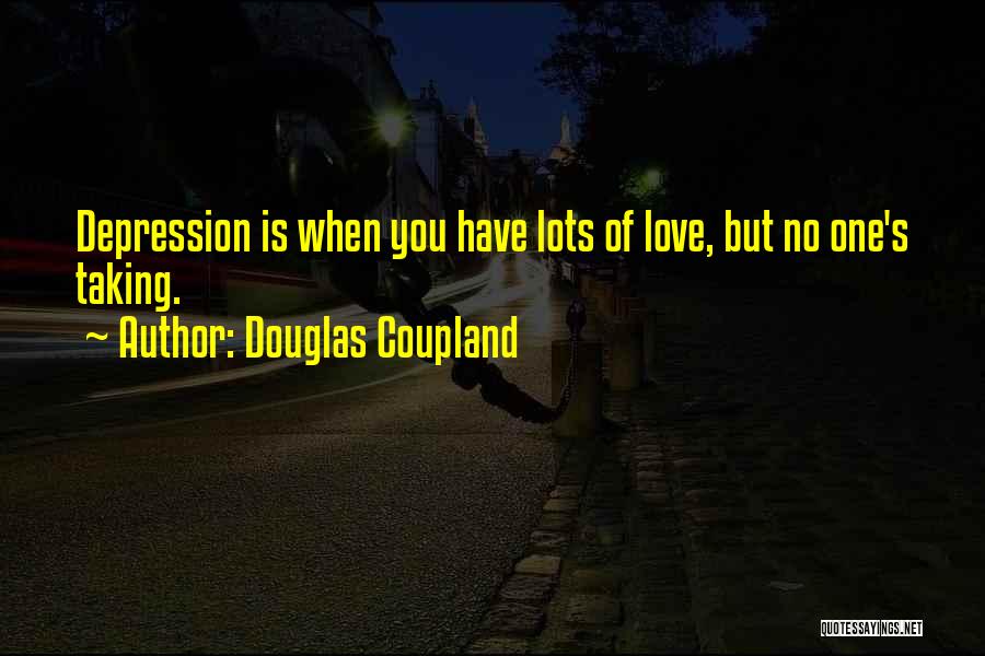 Douglas Coupland Quotes: Depression Is When You Have Lots Of Love, But No One's Taking.