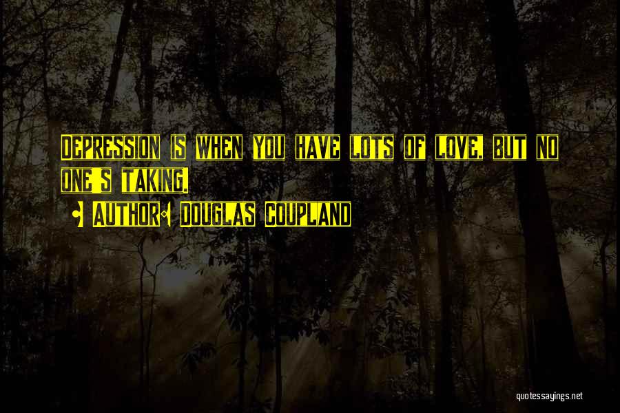 Douglas Coupland Quotes: Depression Is When You Have Lots Of Love, But No One's Taking.