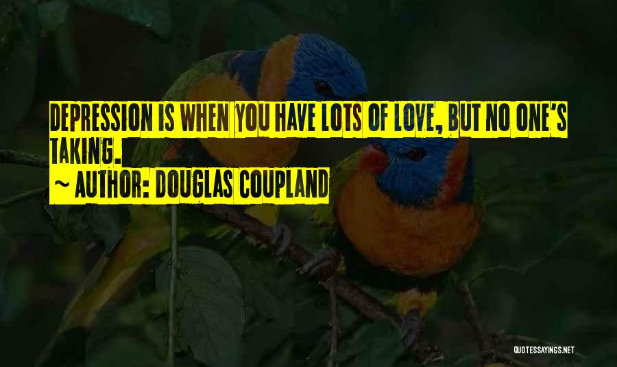 Douglas Coupland Quotes: Depression Is When You Have Lots Of Love, But No One's Taking.