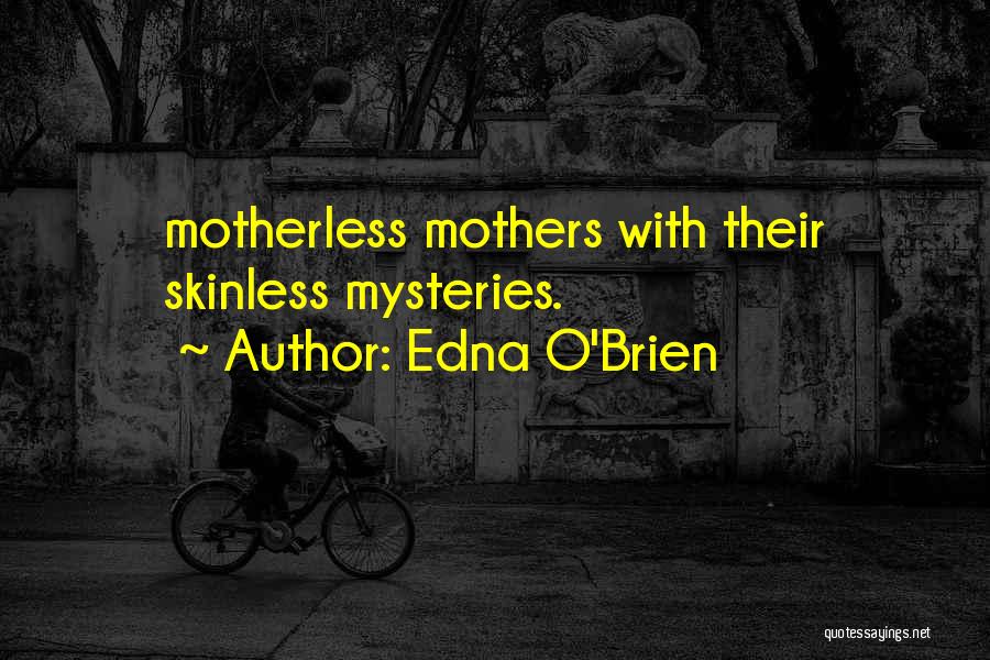 Edna O'Brien Quotes: Motherless Mothers With Their Skinless Mysteries.