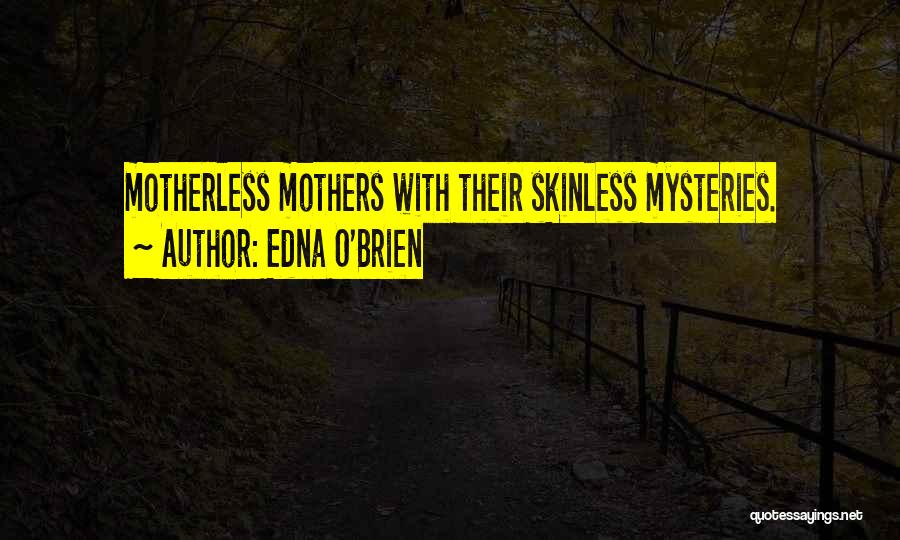 Edna O'Brien Quotes: Motherless Mothers With Their Skinless Mysteries.