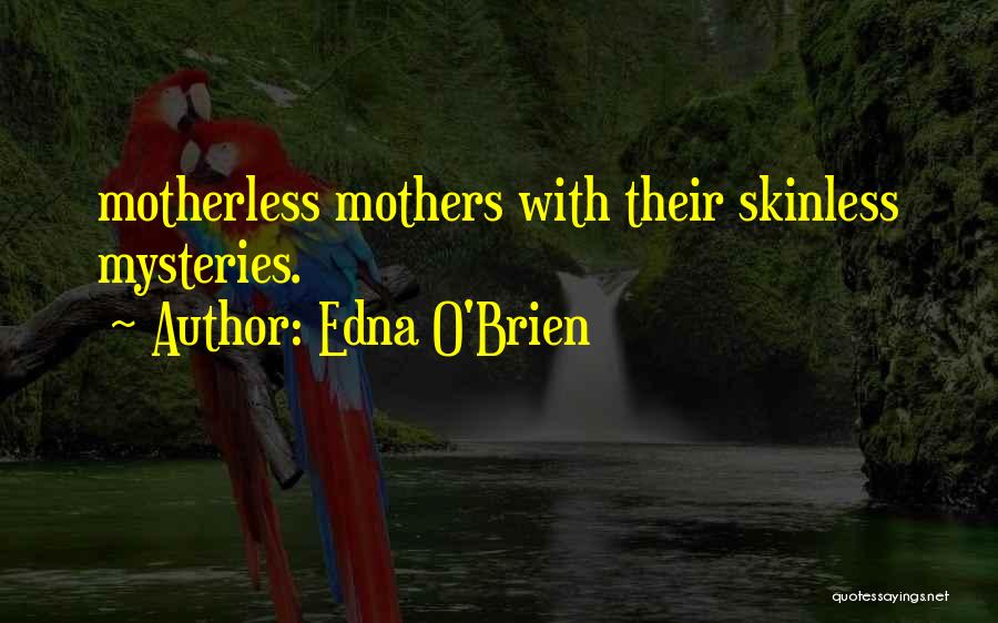 Edna O'Brien Quotes: Motherless Mothers With Their Skinless Mysteries.