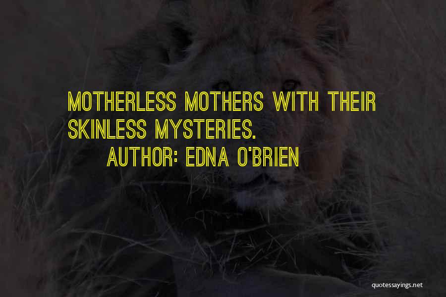 Edna O'Brien Quotes: Motherless Mothers With Their Skinless Mysteries.