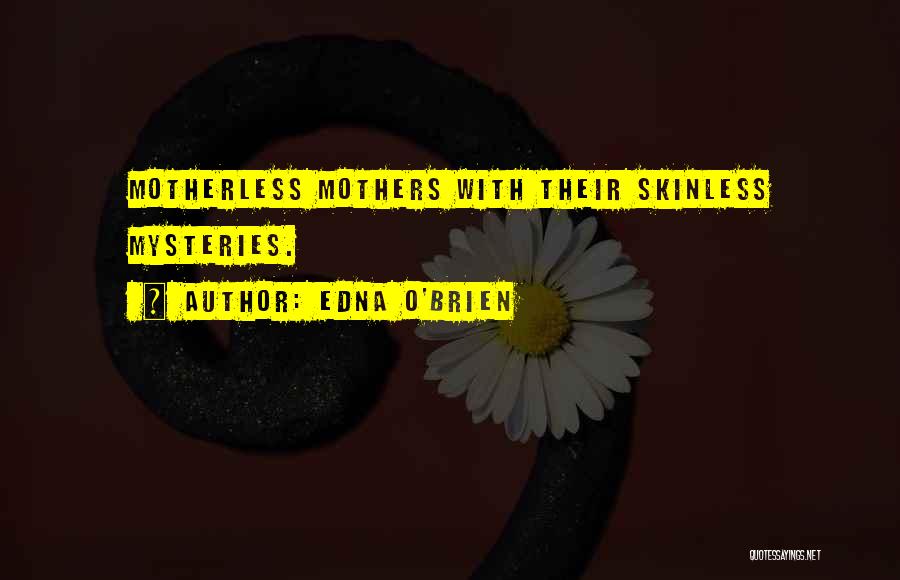 Edna O'Brien Quotes: Motherless Mothers With Their Skinless Mysteries.