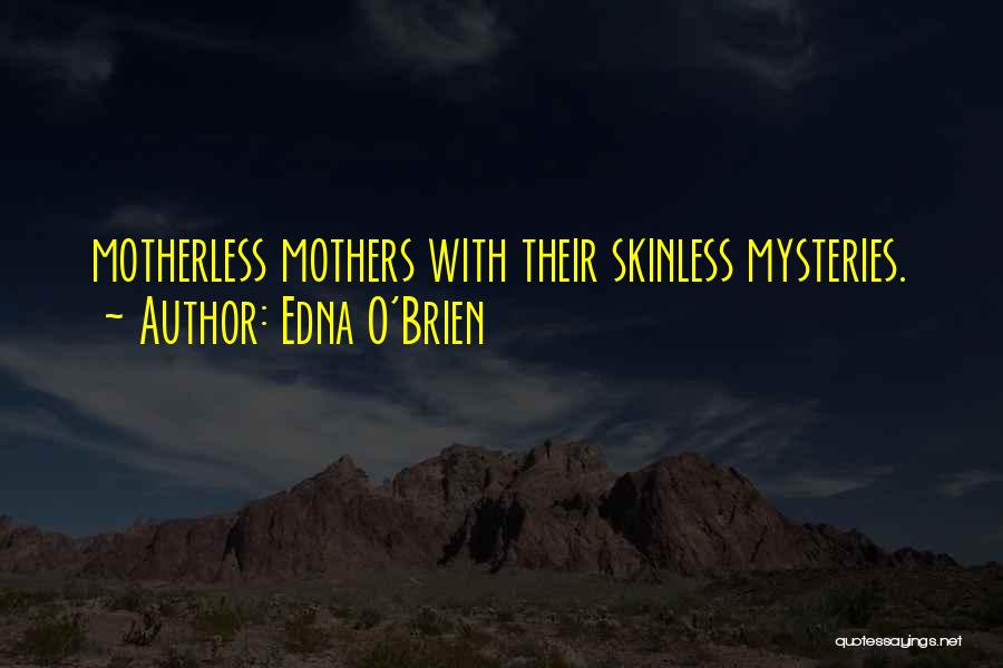Edna O'Brien Quotes: Motherless Mothers With Their Skinless Mysteries.