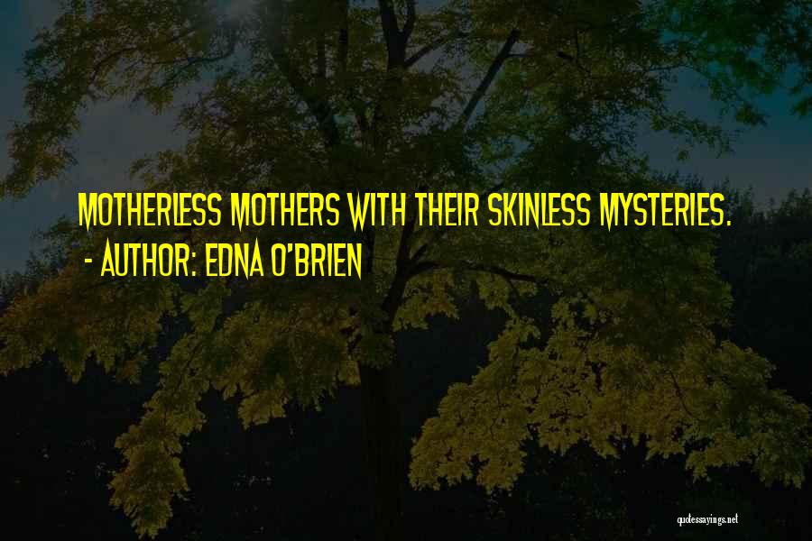 Edna O'Brien Quotes: Motherless Mothers With Their Skinless Mysteries.