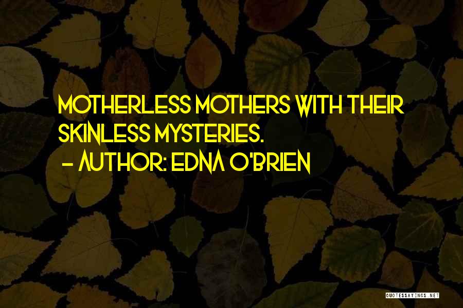 Edna O'Brien Quotes: Motherless Mothers With Their Skinless Mysteries.