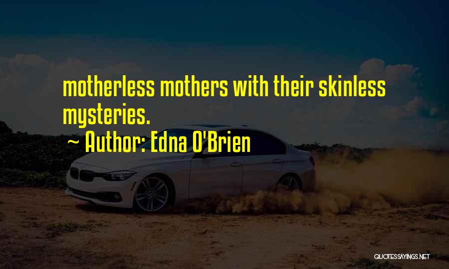 Edna O'Brien Quotes: Motherless Mothers With Their Skinless Mysteries.