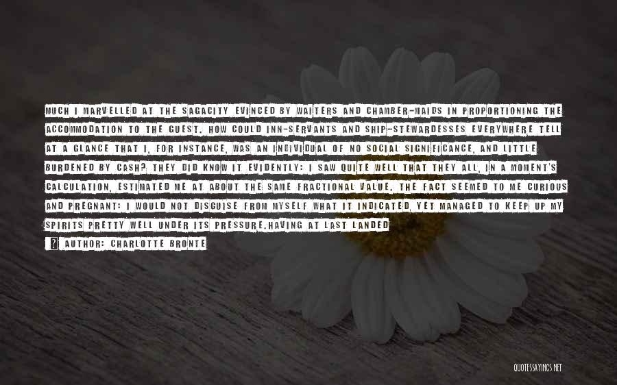 Charlotte Bronte Quotes: Much I Marvelled At The Sagacity Evinced By Waiters And Chamber-maids In Proportioning The Accommodation To The Guest. How Could