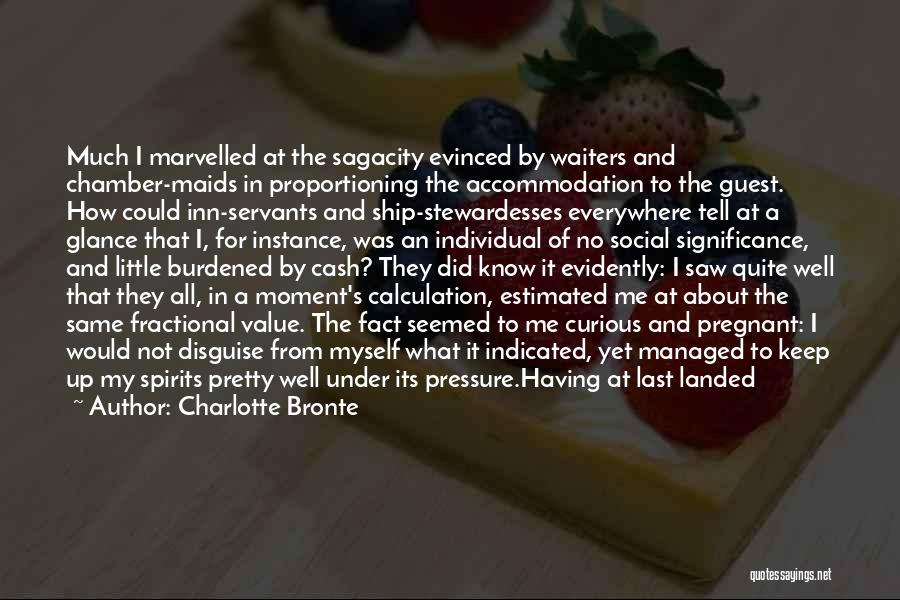 Charlotte Bronte Quotes: Much I Marvelled At The Sagacity Evinced By Waiters And Chamber-maids In Proportioning The Accommodation To The Guest. How Could