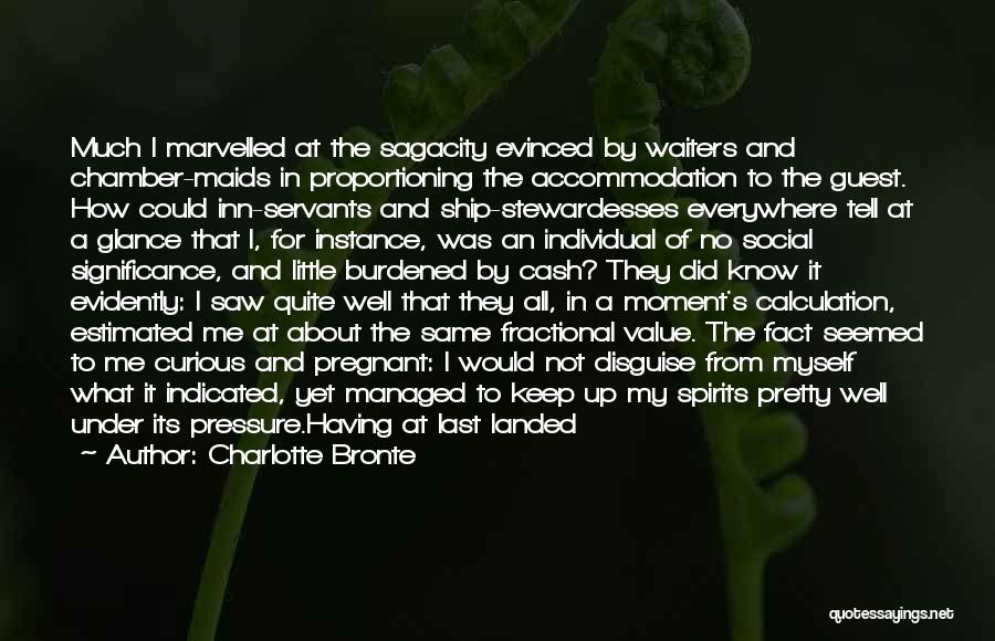 Charlotte Bronte Quotes: Much I Marvelled At The Sagacity Evinced By Waiters And Chamber-maids In Proportioning The Accommodation To The Guest. How Could