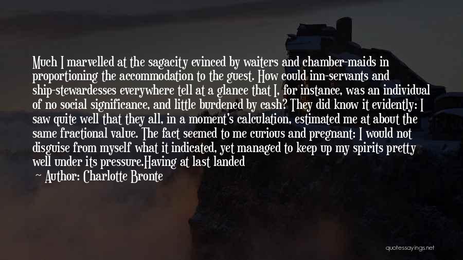 Charlotte Bronte Quotes: Much I Marvelled At The Sagacity Evinced By Waiters And Chamber-maids In Proportioning The Accommodation To The Guest. How Could